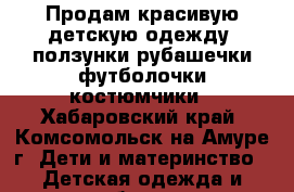 Продам красивую детскую одежду..ползунки,рубашечки,футболочки,костюмчики - Хабаровский край, Комсомольск-на-Амуре г. Дети и материнство » Детская одежда и обувь   